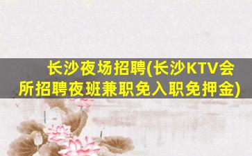 长沙夜场招聘(长沙KTV会所招聘夜班兼职免入职免押金)